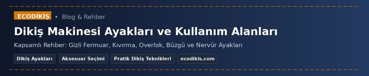 Farklı Dikiş Makinesi Ayakları ve Kullanım Alanları: Kapsamlı Rehber